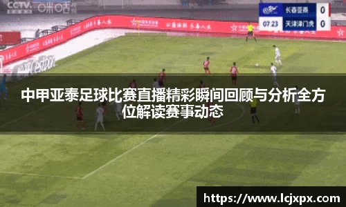 中甲亚泰足球比赛直播精彩瞬间回顾与分析全方位解读赛事动态