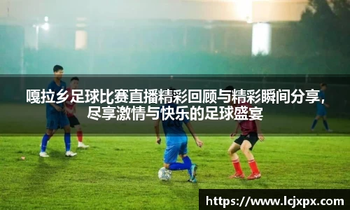 嘎拉乡足球比赛直播精彩回顾与精彩瞬间分享，尽享激情与快乐的足球盛宴