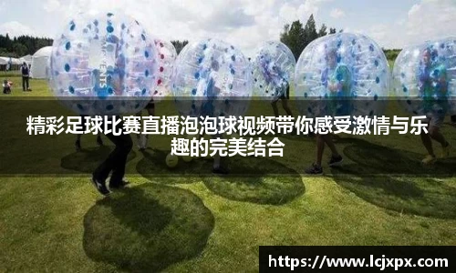 精彩足球比赛直播泡泡球视频带你感受激情与乐趣的完美结合
