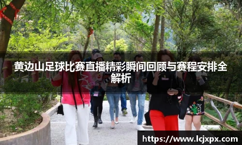 黄边山足球比赛直播精彩瞬间回顾与赛程安排全解析