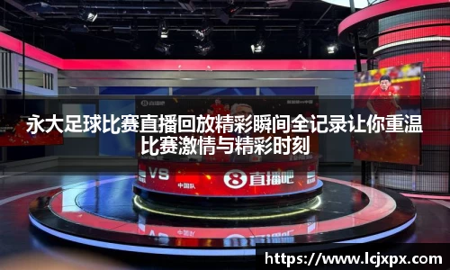 永大足球比赛直播回放精彩瞬间全记录让你重温比赛激情与精彩时刻