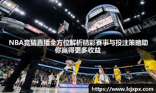 NBA竞猜直播全方位解析精彩赛事与投注策略助你赢得更多收益