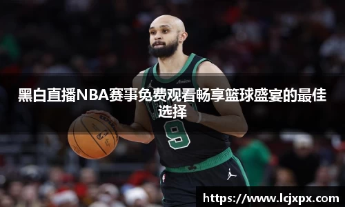 黑白直播NBA赛事免费观看畅享篮球盛宴的最佳选择