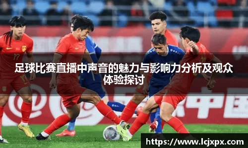 足球比赛直播中声音的魅力与影响力分析及观众体验探讨